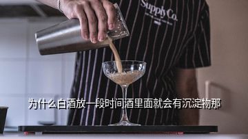 为什么白酒放一段时间酒里面就会有沉淀物那