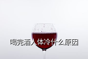 喝完酒人体冷什么原因