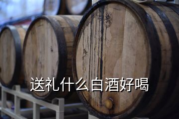 送礼什么白酒好喝