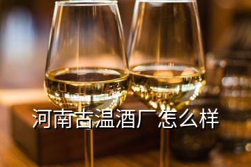 河南古温酒厂怎么样