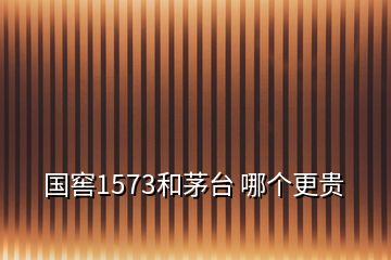 国窖1573和茅台 哪个更贵