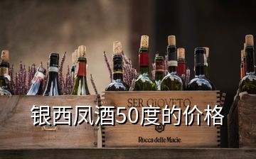 银西凤酒50度的价格