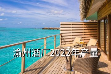 渝州酒厂2022年产量