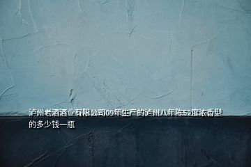 泸州老酒酒业有限公司09年生产的泸州八年陈52度浓香型的多少钱一瓶