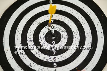 茅台五粮液等中高端酒都在涨低端酒却不敢涨这又是为何  搜