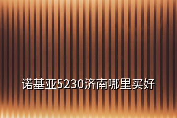 诺基亚5230济南哪里买好