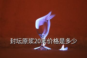 封坛原浆20年价格是多少