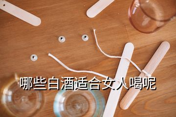 哪些白酒适合女人喝呢