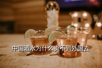 中国酒水为什么卖不到外国去