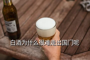 白酒为什么很难走出国门呢