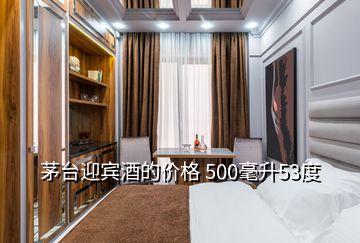 茅台迎宾酒的价格 500毫升53度