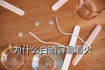 为什么白酒容易着火