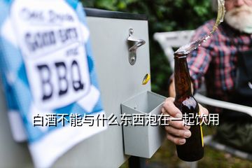 白酒不能与什么东西泡在一起饮用