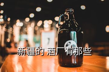 新疆的 酒厂有那些