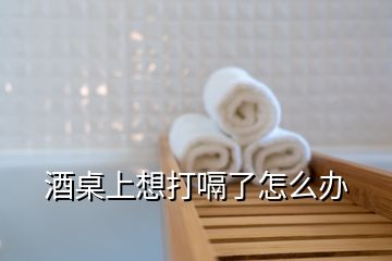 酒桌上想打嗝了怎么办