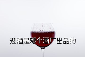 迎酒是哪个酒厂出品的