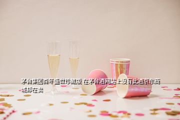 茅台集团百年盛世珍藏版 在茅台酒网站上没有此酒京东商城却在卖