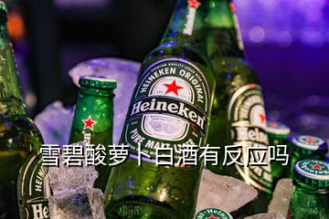 雪碧酸萝卜白酒有反应吗