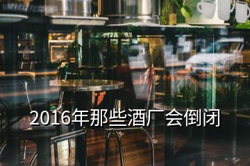 2016年那些酒厂会倒闭