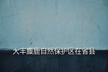 大丰麋鹿自然保护区在省县