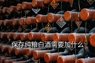 保存纯粮白酒需要加什么