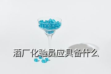 酒厂化验员应具备什么