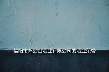 信阳市鸡公山酒业有限公司的酒业荣誉