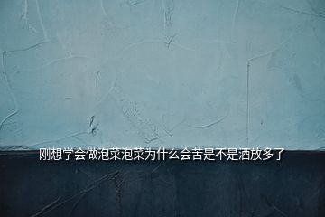 刚想学会做泡菜泡菜为什么会苦是不是酒放多了