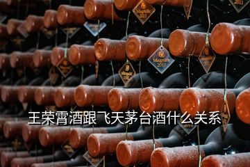 王荣霄酒跟飞天茅台酒什么关系