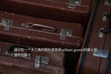 请问有一个大三角的图标里面是william grants的威士忌酒杯的牌子