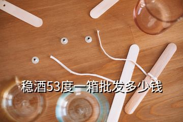 稳酒53度一箱批发多少钱