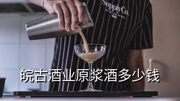 皖古酒业原浆酒多少钱