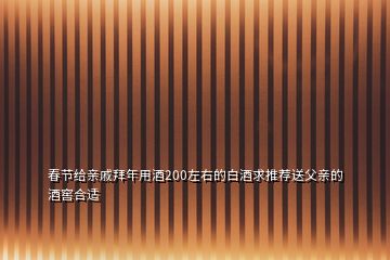 春节给亲戚拜年用酒200左右的白酒求推荐送父亲的酒窖合适