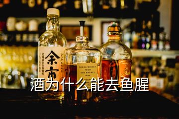 酒为什么能去鱼腥