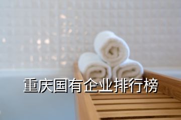 重庆国有企业排行榜