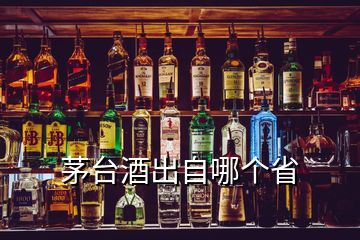 茅台酒出自哪个省