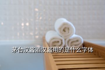 茅台汉酱酒汉酱用的是什么字体