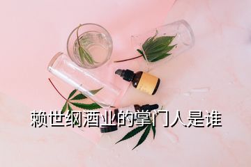 赖世纲酒业的掌门人是谁