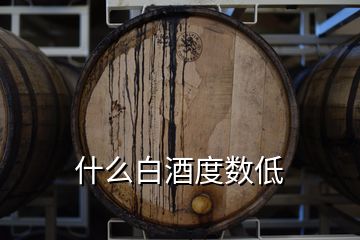 什么白酒度数低