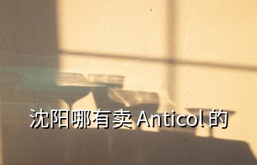 沈阳哪有卖 Anticol 的