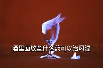 酒里面放些什么药可以治风湿