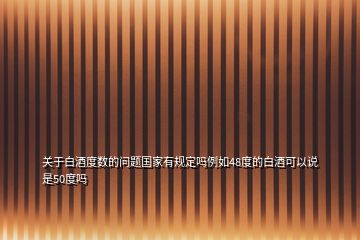 关于白酒度数的问题国家有规定吗例如48度的白酒可以说是50度吗