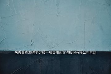 酱香尊贵30酒多少钱一瓶贵州迎宾酒股份有限公司官网