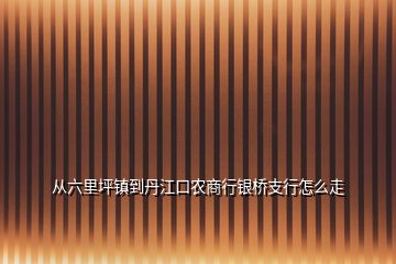 从六里坪镇到丹江口农商行银桥支行怎么走