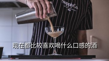 现在都比较喜欢喝什么口感的酒