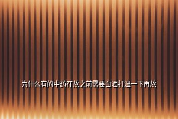 为什么有的中药在熬之前需要白酒打湿一下再熬