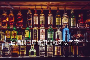 白酒封口用食用腊就可以了不