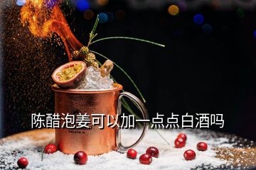 陈醋泡姜可以加一点点白酒吗