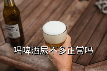 喝啤酒尿不多正常吗