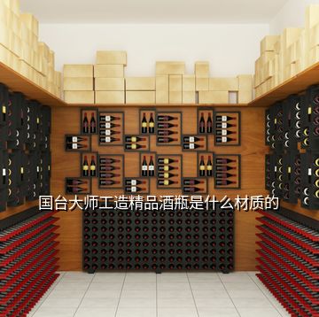 国台大师工造精品酒瓶是什么材质的